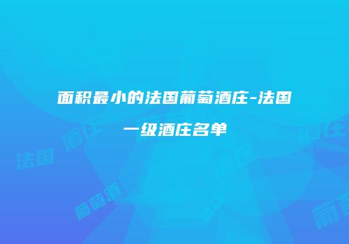面积最小的法国葡萄酒庄-法国一级酒庄名单