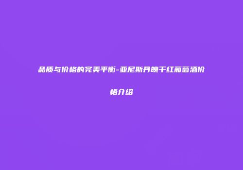 品质与价格的完美平衡-亚尼斯丹魄干红葡萄酒价格介绍