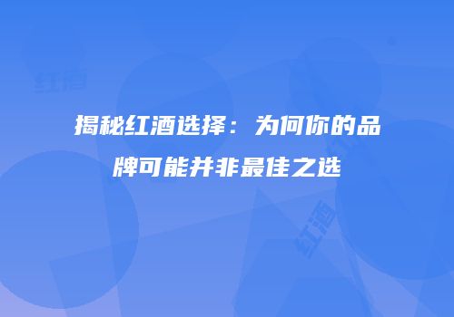 揭秘红酒选择：为何你的品牌可能并非最佳之选