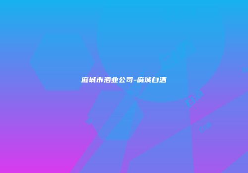 麻城市酒业公司-麻城白酒