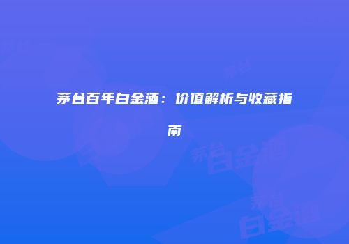 茅台百年白金酒：价值解析与收藏指南