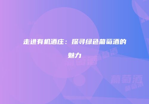 走进有机酒庄：探寻绿色葡萄酒的魅力