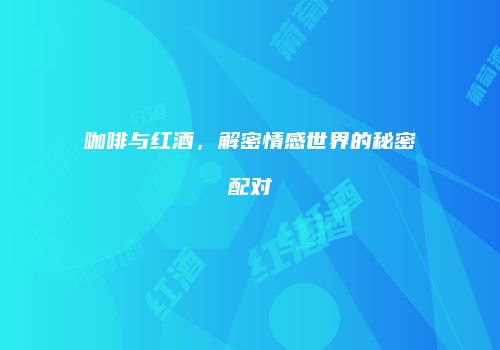 咖啡与红酒，解密情感世界的秘密配对