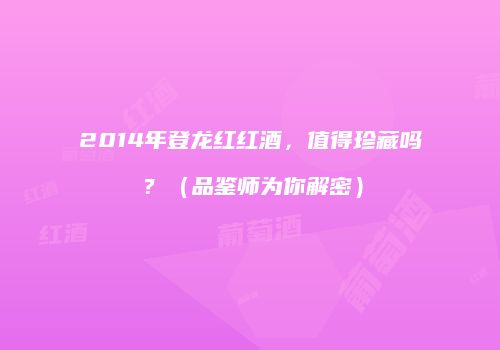 2014年登龙红红酒，值得珍藏吗？（品鉴师为你解密）