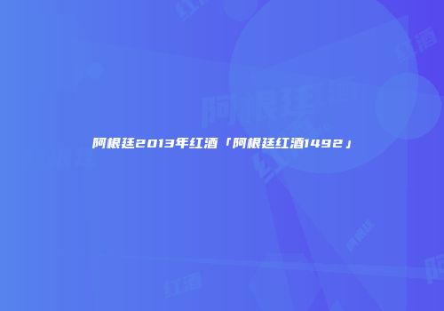 阿根廷2013年红酒「阿根廷红酒1492」
