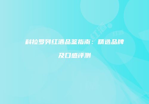 科拉罗列红酒品鉴指南：精选品牌及口感评测