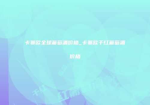 卡赛欧全球葡萄酒价格_卡赛欧干红葡萄酒价格