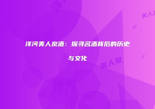 洋河美人泉酒：探寻名酒背后的历史与文化