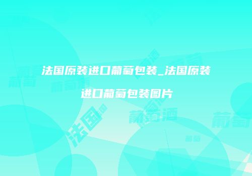 法国原装进口葡萄包装_法国原装进口葡萄包装图片