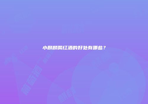 小麒麟喝红酒的好处有哪些？