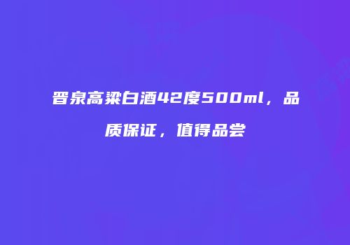 晋泉高粱白酒42度500ml，品质保证，值得品尝