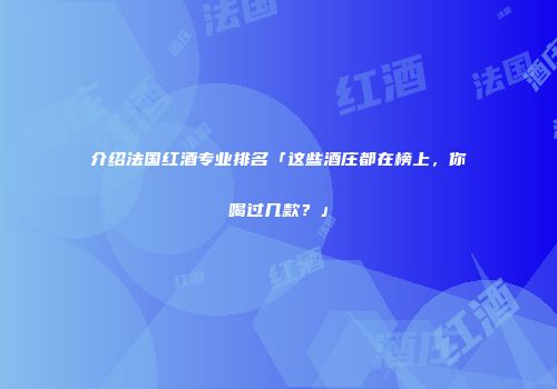 介绍法国红酒专业排名「这些酒庄都在榜上，你喝过几款？」