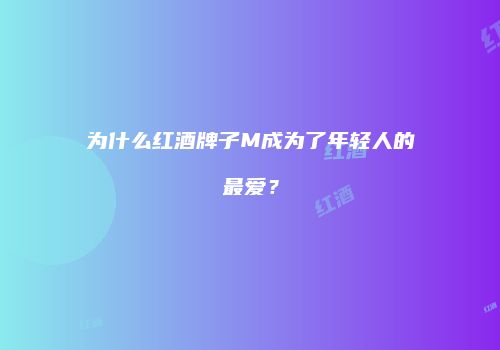 为什么红酒牌子M成为了年轻人的最爱？