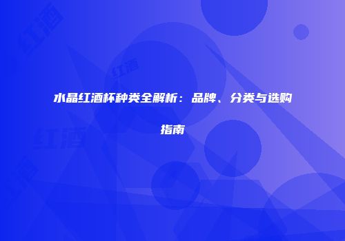 水晶红酒杯种类全解析：品牌、分类与选购指南