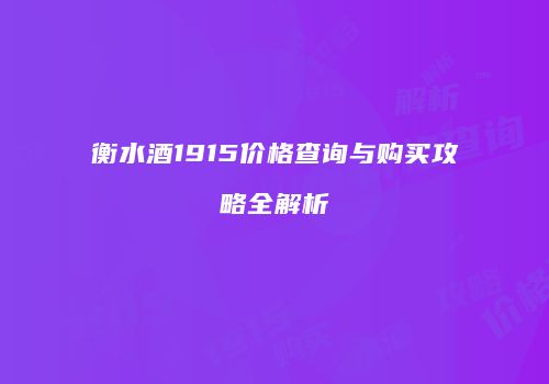 衡水酒1915价格查询与购买攻略全解析