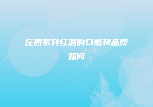庄园系列红酒的口感和品质如何