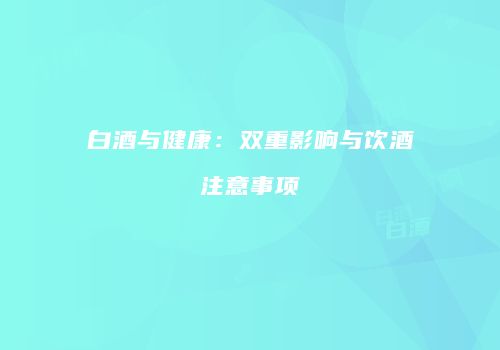 白酒与健康：双重影响与饮酒注意事项