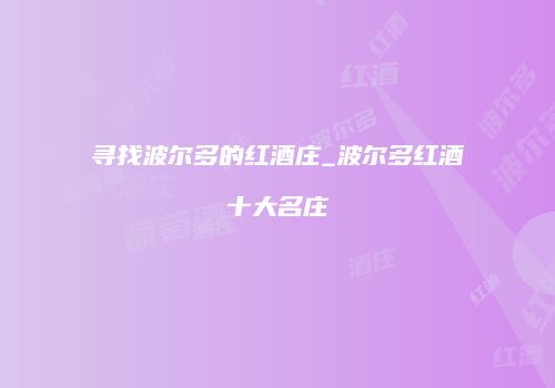 寻找波尔多的红酒庄_波尔多红酒十大名庄