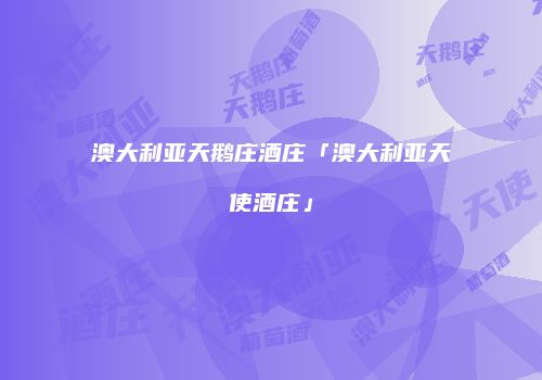 澳大利亚天鹅庄酒庄「澳大利亚天使酒庄」