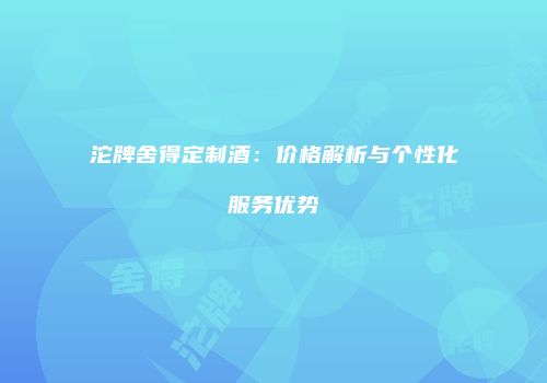 沱牌舍得定制酒：价格解析与个性化服务优势