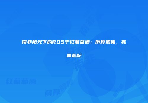 南非阳光下的RO5干红葡萄酒：醇厚酒体，完美食配