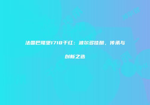 法国巴隆堡1718干红：波尔多佳酿，传承与创新之选
