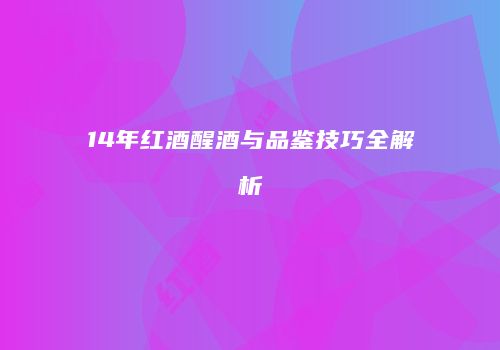 14年红酒醒酒与品鉴技巧全解析