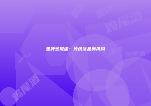 黑啤鸡尾酒：传统饮品新风尚