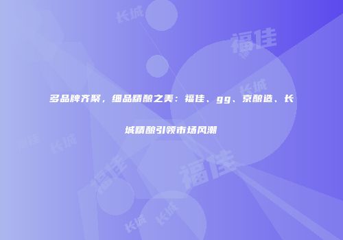 多品牌齐聚，细品精酿之美：福佳、gg、京酿造、长城精酿引领市场风潮