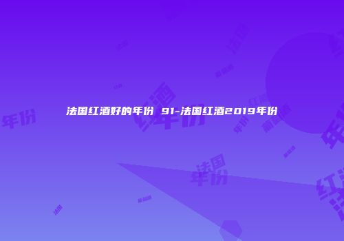 法国红酒好的年份 91-法国红酒2019年份