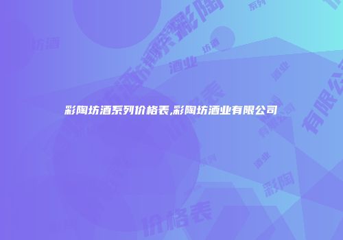彩陶坊酒系列价格表,彩陶坊酒业有限公司