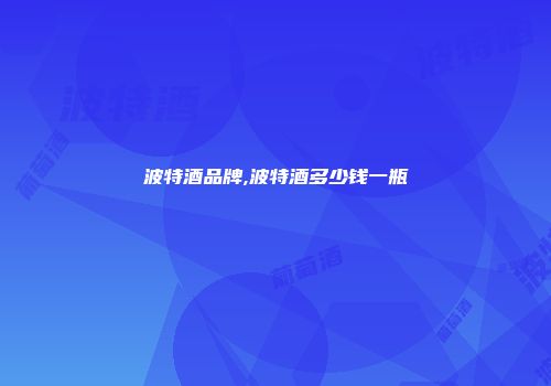 波特酒品牌,波特酒多少钱一瓶