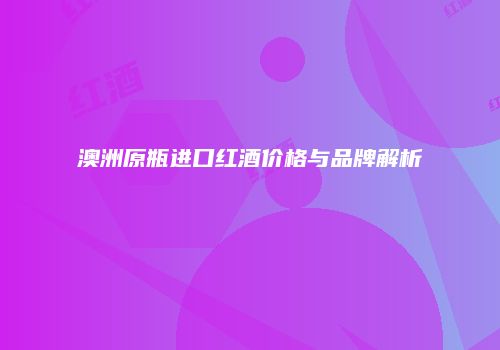 澳洲原瓶进口红酒价格与品牌解析
