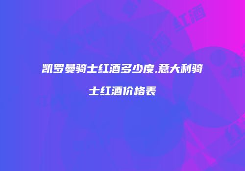 凯罗曼骑士红酒多少度,意大利骑士红酒价格表