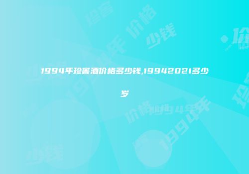 1994年珍窖酒价格多少钱,19942021多少岁