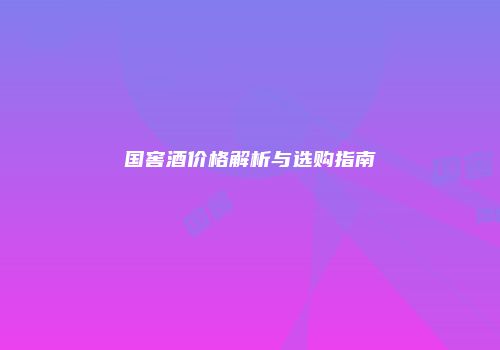 国窖酒价格解析与选购指南