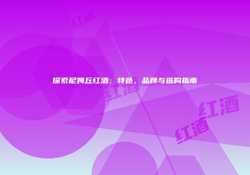 探索尼姆丘红酒：特色、品牌与选购指南