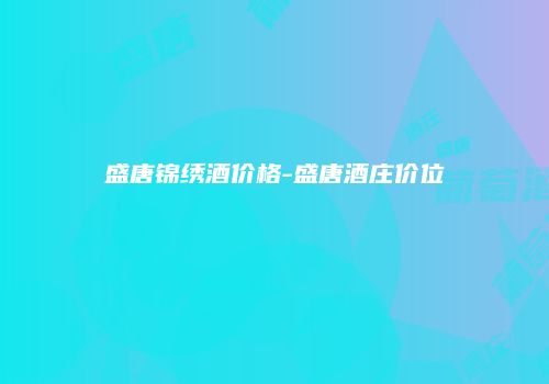 盛唐锦绣酒价格-盛唐酒庄价位