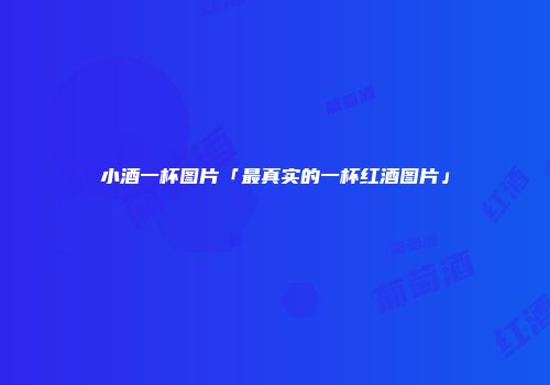 小酒一杯图片「最真实的一杯红酒图片」