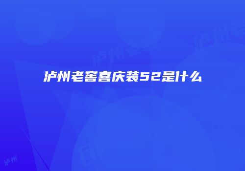 泸州老窖喜庆装52是什么