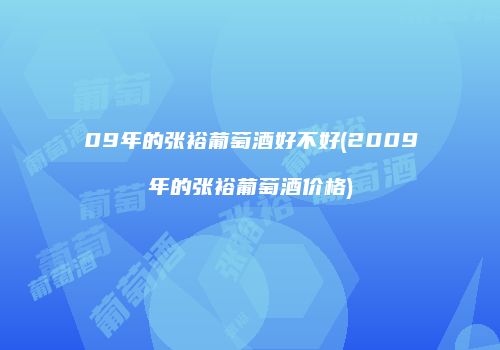 09年的张裕葡萄酒好不好(2009年的张裕葡萄酒价格)