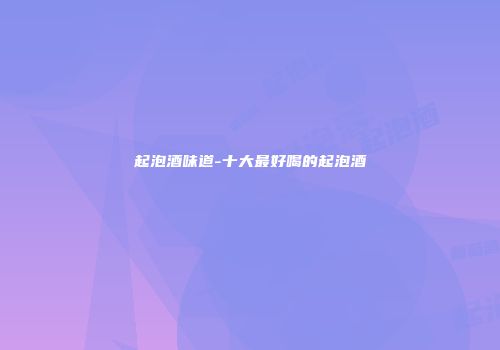 起泡酒味道-十大最好喝的起泡酒