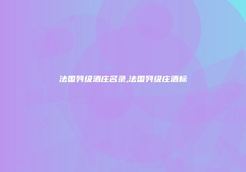 法国列级酒庄名录,法国列级庄酒标
