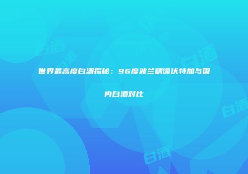 世界最高度白酒揭秘：96度波兰精馏伏特加与国内白酒对比