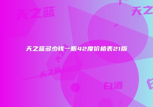 天之蓝多少钱一瓶42度价格表21版