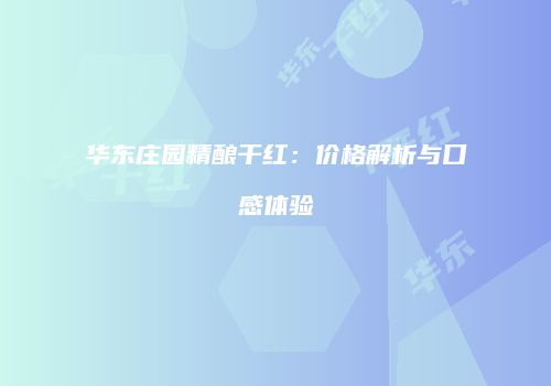 华东庄园精酿干红：价格解析与口感体验