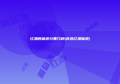 红酒的味道分哪几种(成熟红酒味道)