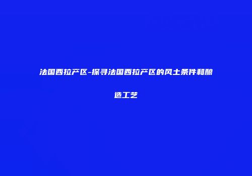 法国西拉产区-探寻法国西拉产区的风土条件和酿造工艺