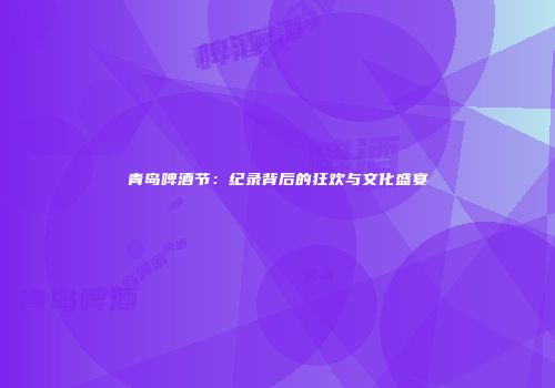 青岛啤酒节：纪录背后的狂欢与文化盛宴