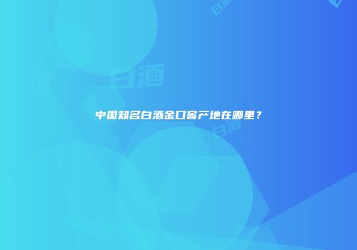中国知名白酒金口窖产地在哪里？